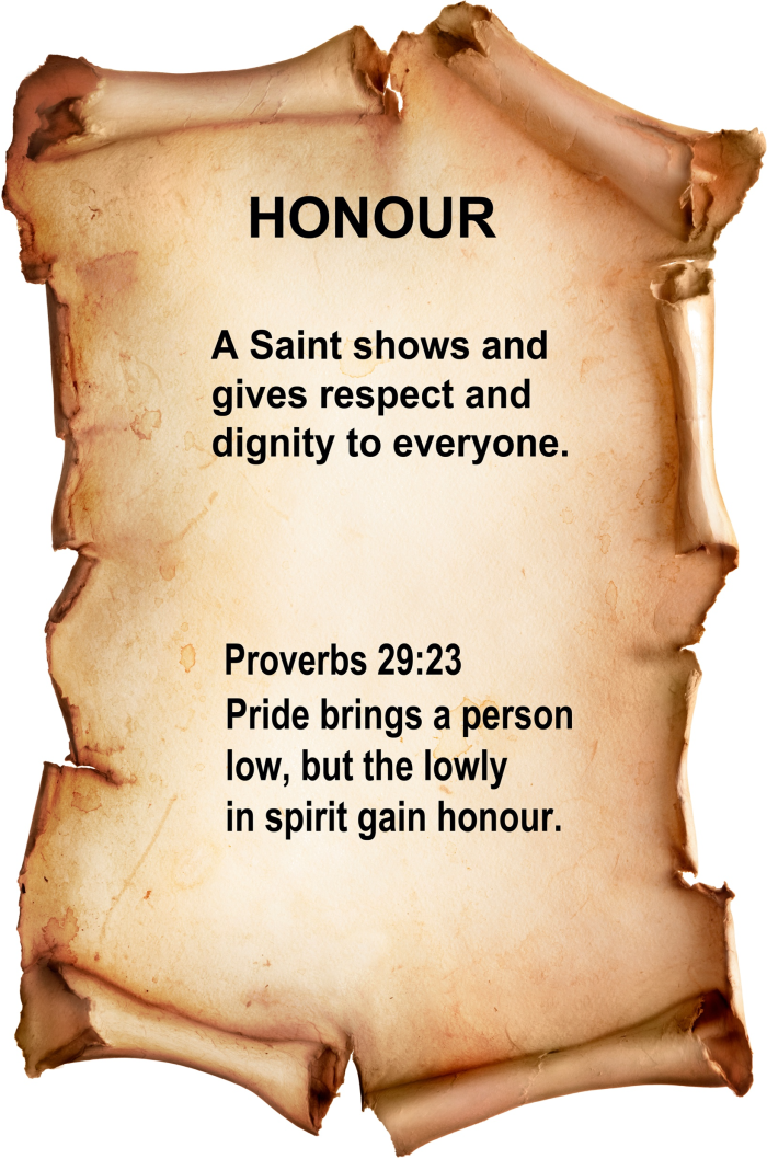 Honour A Saint shows and gives respect and dignity to everyone. Proverbs 29:23 Pride brings a person low, but the lowly in spirit gain honour.